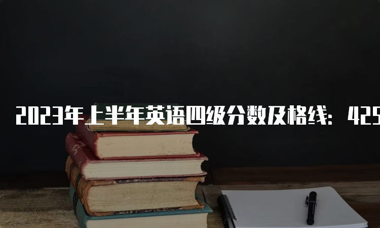 2023年上半年英语四级分数及格线：425分