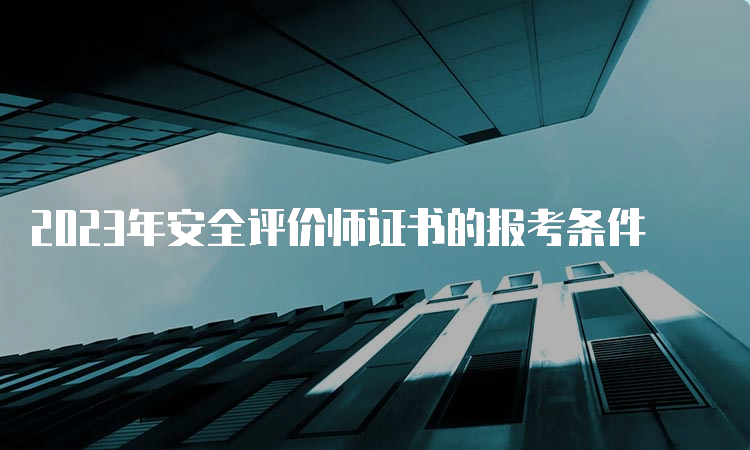 2023年安全评价师证书的报考条件