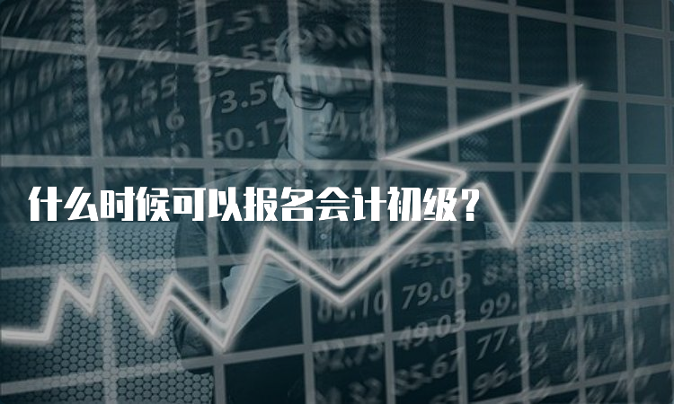 什么时候可以报名会计初级？