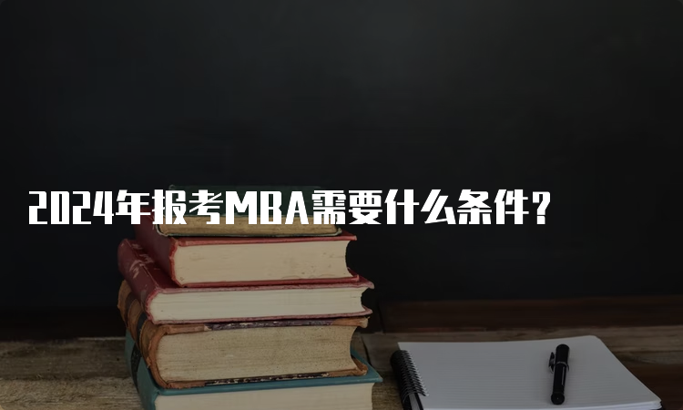 2024年报考MBA需要什么条件？