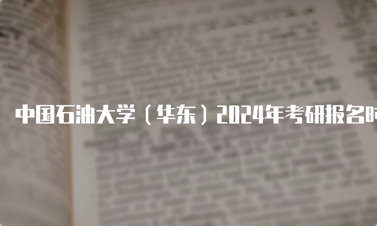 中国石油大学（华东）2024年考研报名时间预测在何时呢？10月5日