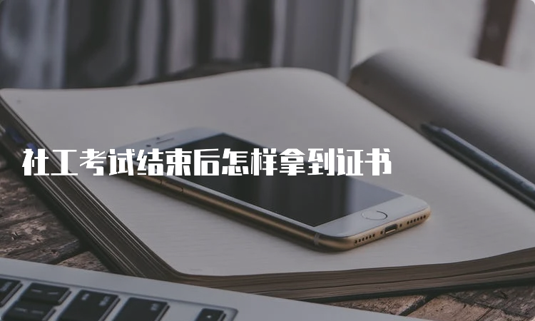 社工考试结束后怎样拿到证书