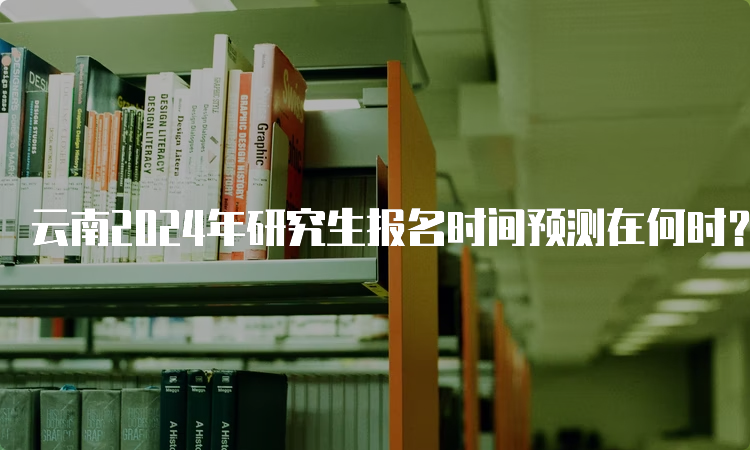 云南2024年研究生报名时间预测在何时？10月5日