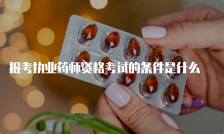 报考执业药师资格考试的条件是什么