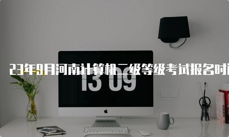 23年9月河南计算机二级等级考试报名时间