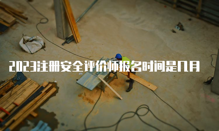 2023注册安全评价师报名时间是几月