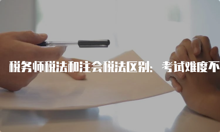 税务师税法和注会税法区别：考试难度不同