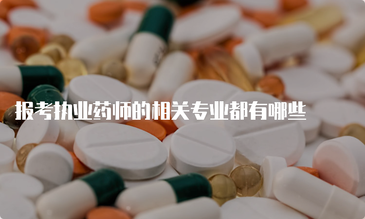 报考执业药师的相关专业都有哪些