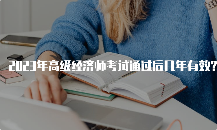 2023年高级经济师考试通过后几年有效？5年