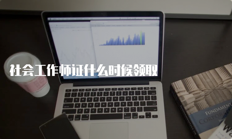 社会工作师证什么时候领取