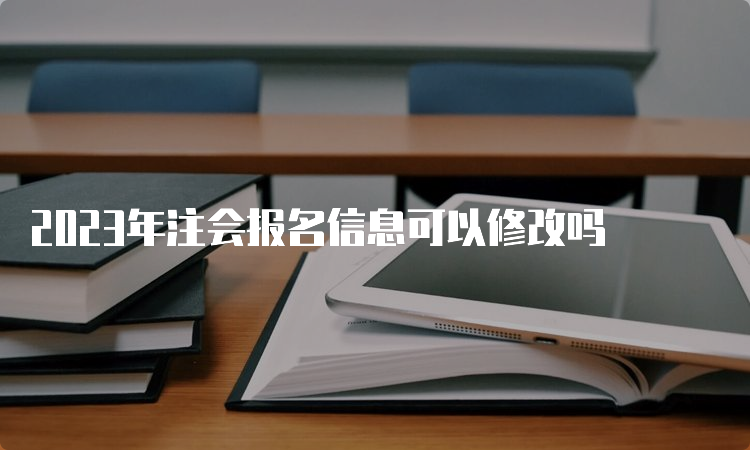 2023年注会报名信息可以修改吗