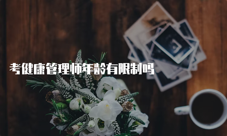 考健康管理师年龄有限制吗