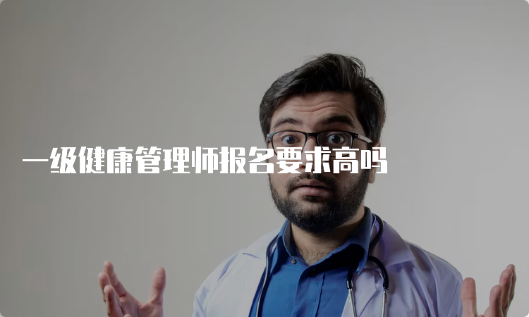 一级健康管理师报名要求高吗