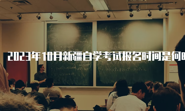 2023年10月新疆自学考试报名时间是何时？7月24日至28日