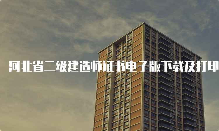 河北省二级建造师证书电子版下载及打印流程