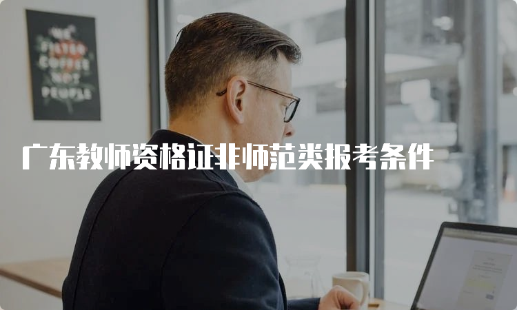 广东教师资格证非师范类报考条件