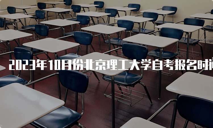 2023年10月份北京理工大学自考报名时间：9月11日-14日