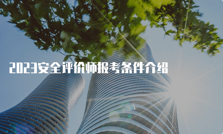 2023安全评价师报考条件介绍