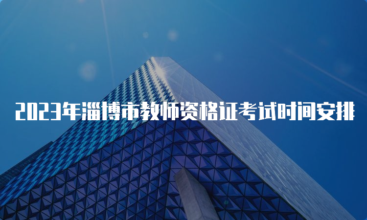 2023年淄博市教师资格证考试时间安排