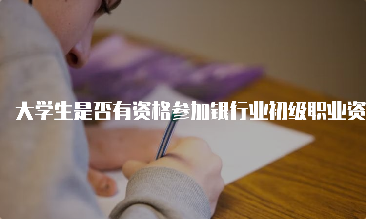 大学生是否有资格参加银行业初级职业资格考试