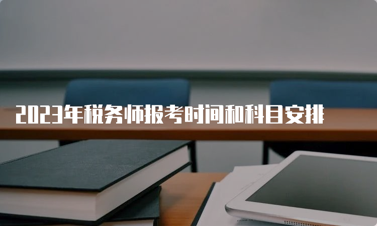 2023年税务师报考时间和科目安排