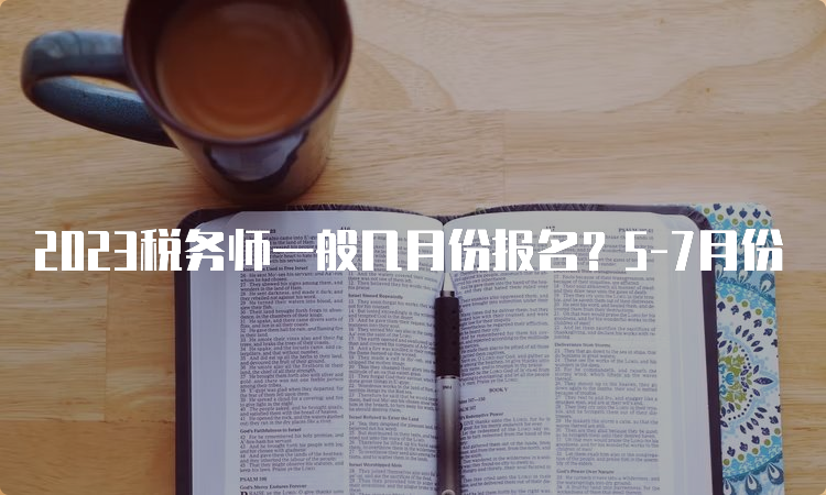 2023税务师一般几月份报名？5-7月份