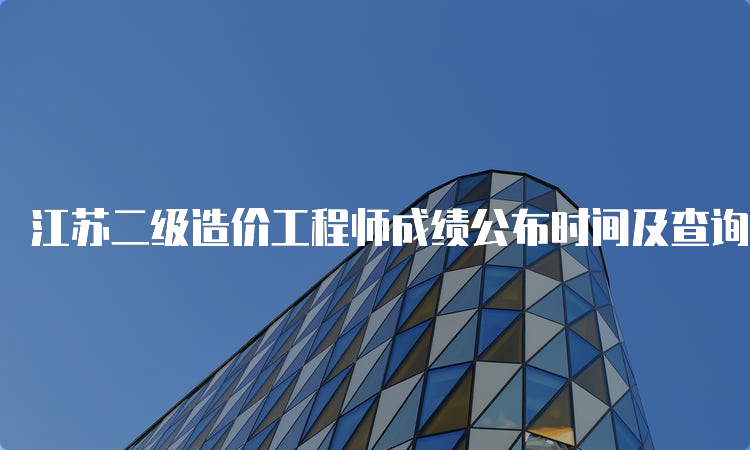 江苏二级造价工程师成绩公布时间及查询方式