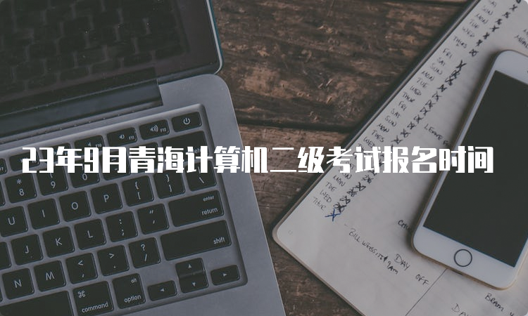 23年9月青海计算机二级考试报名时间