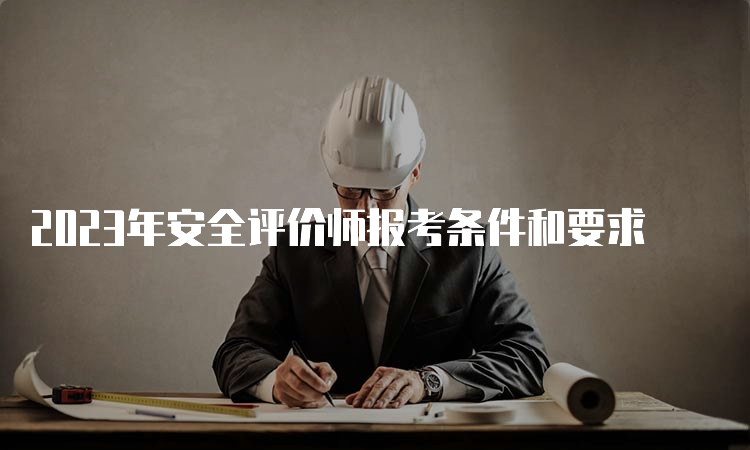 2023年安全评价师报考条件和要求