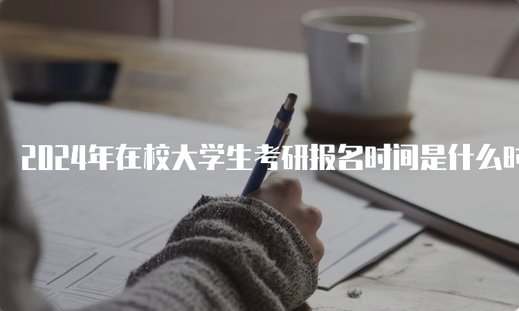 2024年在校大学生考研报名时间是什么时候？预测10月5日