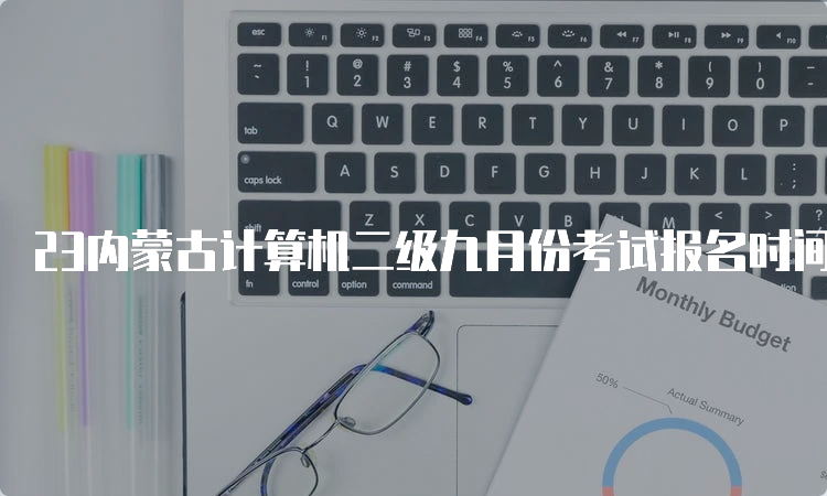 23内蒙古计算机二级九月份考试报名时间