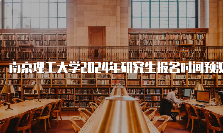 南京理工大学2024年研究生报名时间预测：10月5日