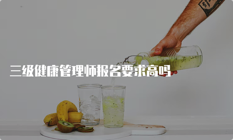 三级健康管理师报名要求高吗