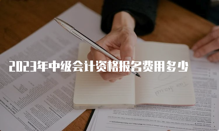 2023年中级会计资格报名费用多少