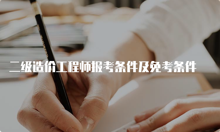 二级造价工程师报考条件及免考条件