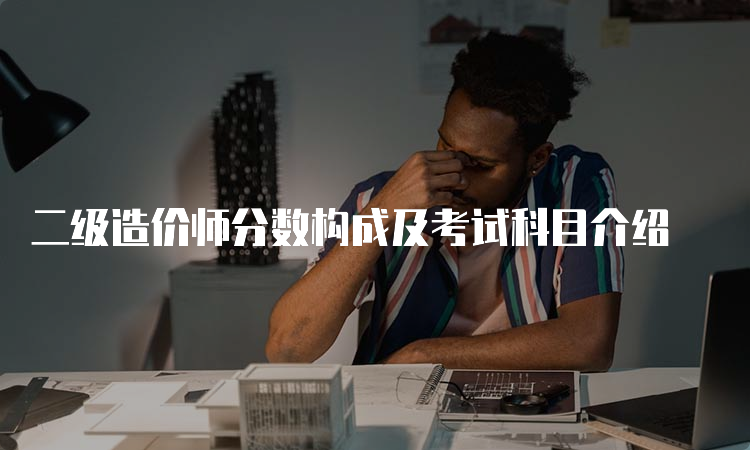 二级造价师分数构成及考试科目介绍