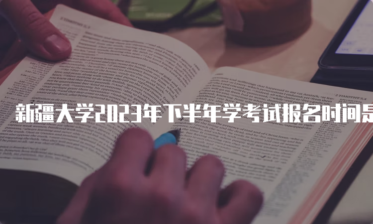 新疆大学2023年下半年学考试报名时间是7月24日12:00—28日18:00