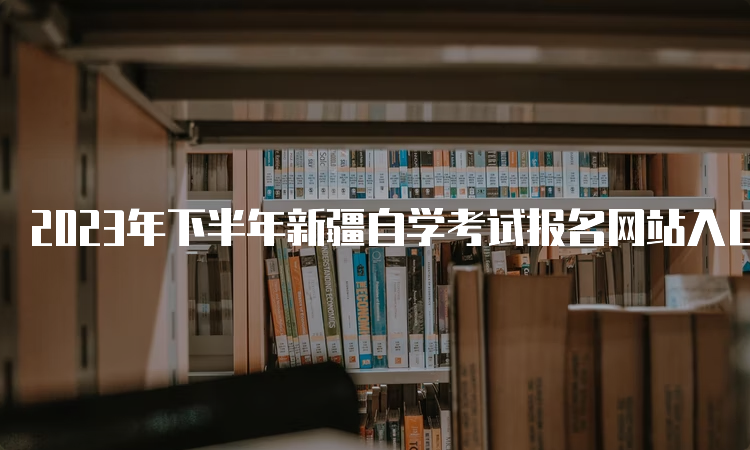 2023年下半年新疆自学考试报名网站入口