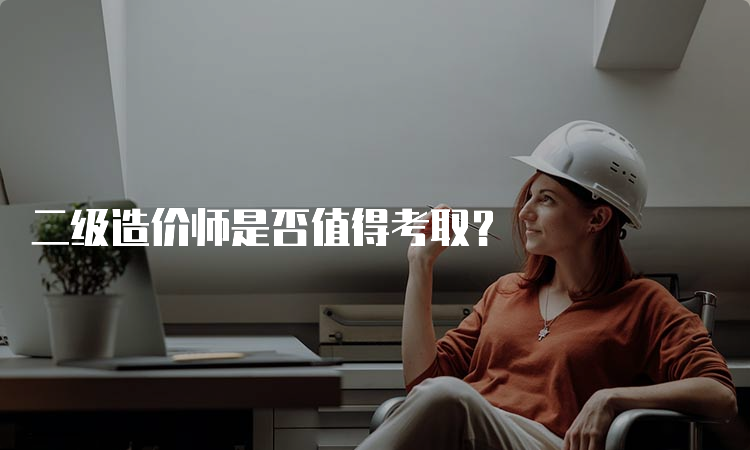 二级造价师是否值得考取？