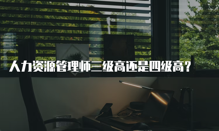 人力资源管理师三级高还是四级高？