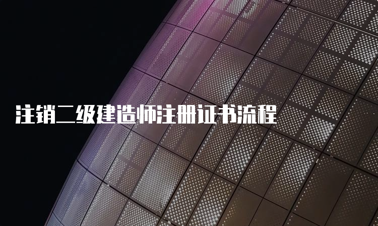 注销二级建造师注册证书流程