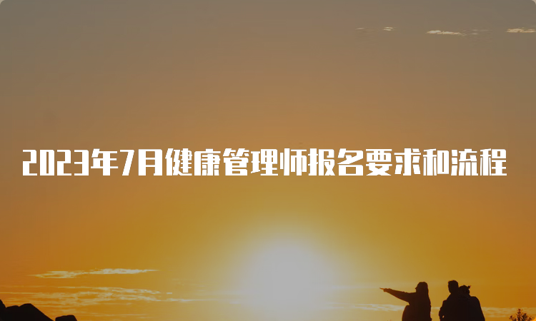 2023年7月健康管理师报名要求和流程