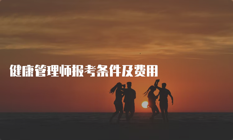 健康管理师报考条件及费用