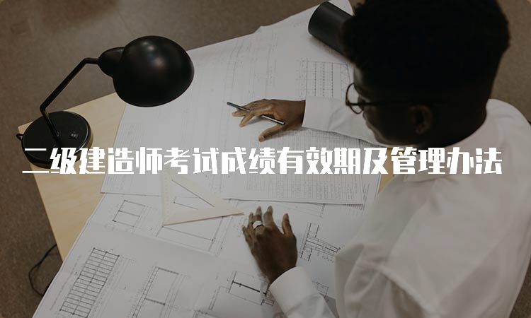 二级建造师考试成绩有效期及管理办法