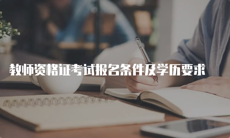 教师资格证考试报名条件及学历要求