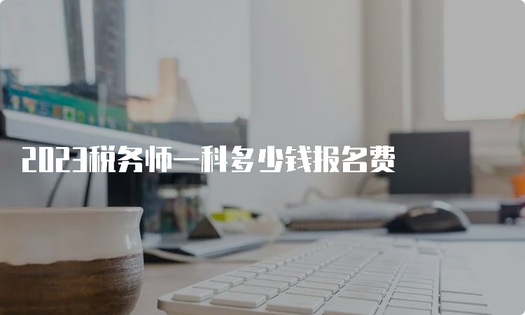 2023税务师一科多少钱报名费