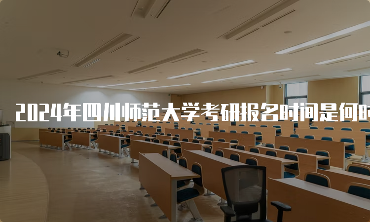 2024年四川师范大学考研报名时间是何时呢？预测10月5日