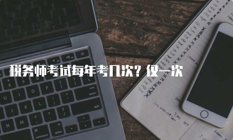 税务师考试每年考几次？仅一次