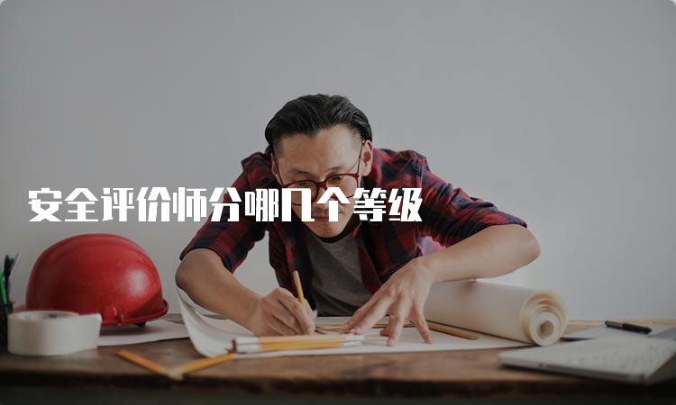 安全评价师分哪几个等级