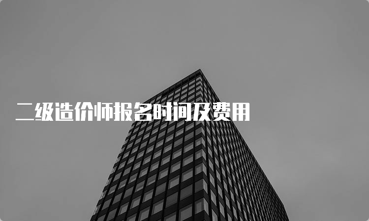 二级造价师报名时间及费用